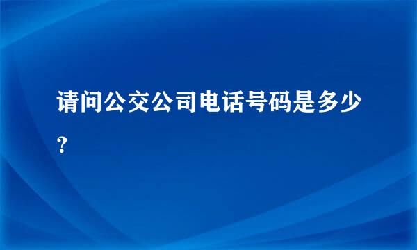 请问公交公司电话号码是多少？