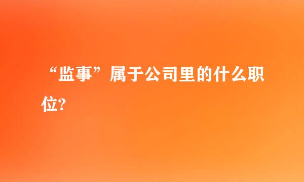 “监事”属于公司里的什么职位?