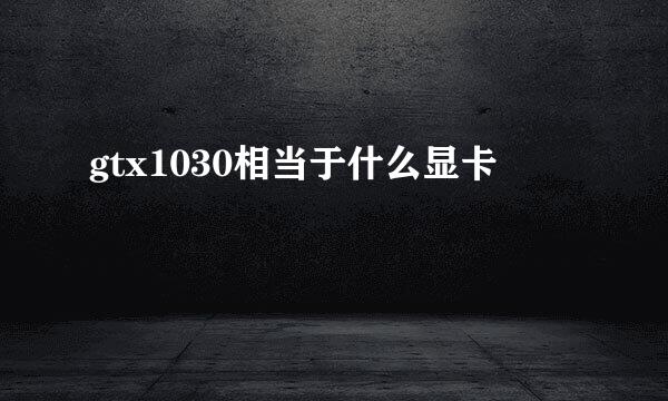 gtx1030相当于什么显卡