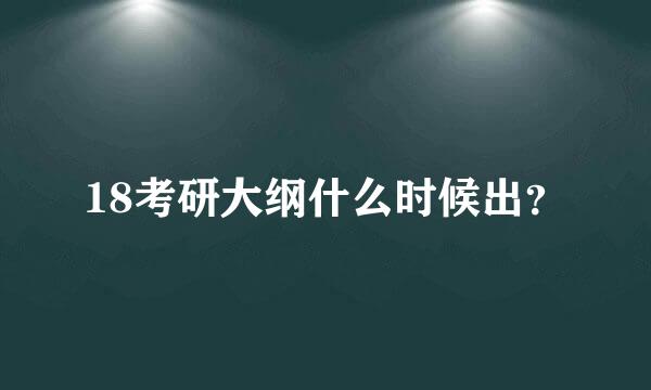 18考研大纲什么时候出？