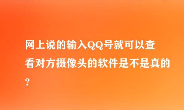 网上说的输入QQ号就可以查看对方摄像头的软件是不是真的？