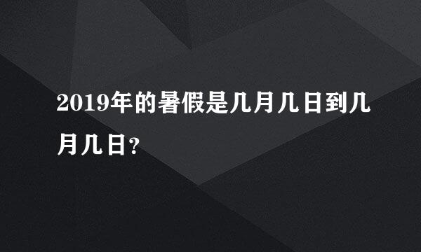 2019年的暑假是几月几日到几月几日？