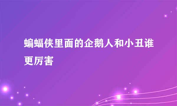 蝙蝠侠里面的企鹅人和小丑谁更厉害