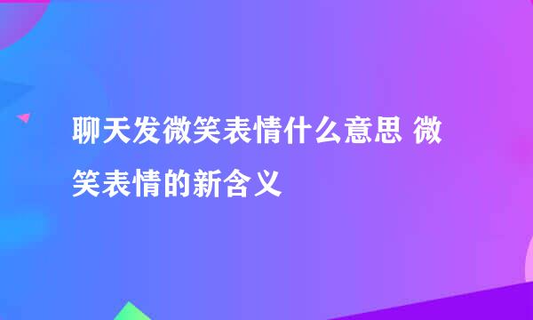 聊天发微笑表情什么意思 微笑表情的新含义