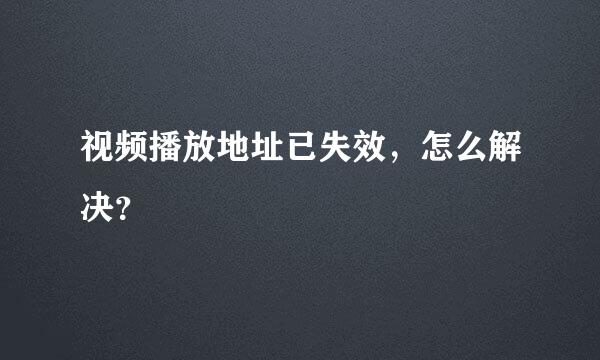 视频播放地址已失效，怎么解决？