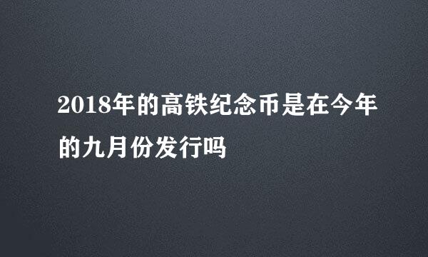 2018年的高铁纪念币是在今年的九月份发行吗