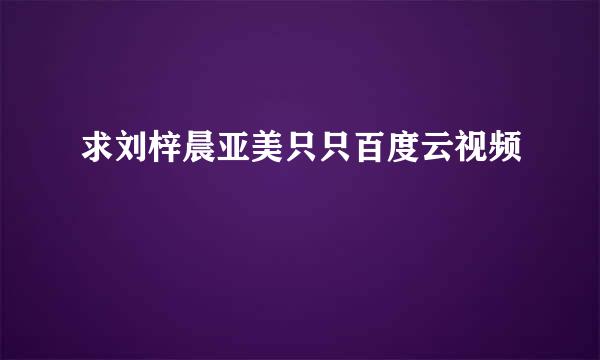 求刘梓晨亚美只只百度云视频