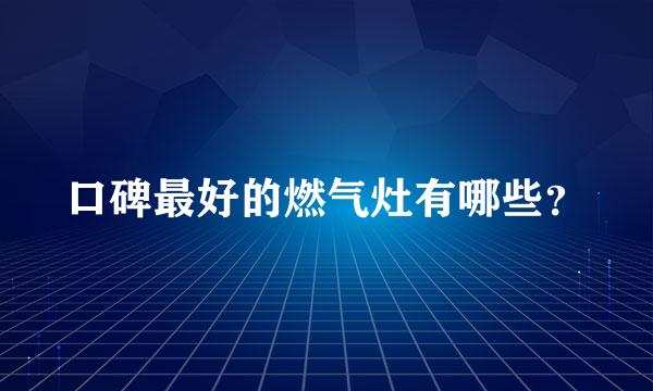 口碑最好的燃气灶有哪些？