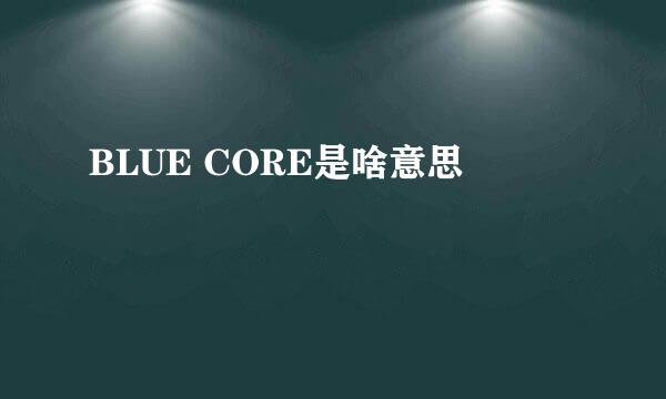 BLUE CORE是啥意思