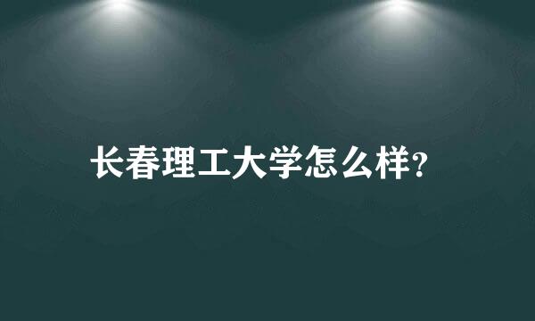 长春理工大学怎么样？