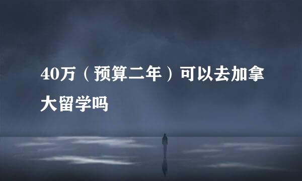 40万（预算二年）可以去加拿大留学吗