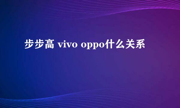 步步高 vivo oppo什么关系