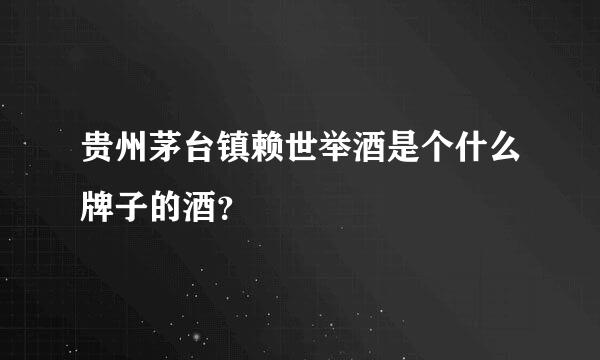 贵州茅台镇赖世举酒是个什么牌子的酒？