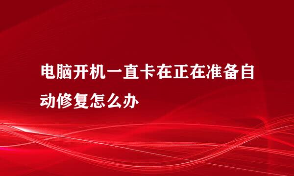 电脑开机一直卡在正在准备自动修复怎么办