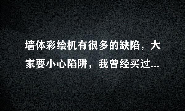 墙体彩绘机有很多的缺陷，大家要小心陷阱，我曾经买过彩绘机。彩绘机