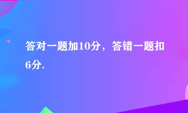 答对一题加10分，答错一题扣6分.