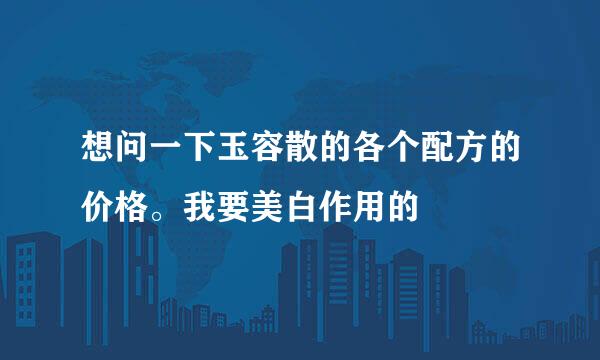 想问一下玉容散的各个配方的价格。我要美白作用的