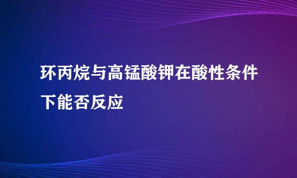 环丙烷与高锰酸钾在酸性条件下能否反应