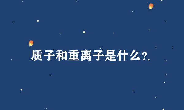 质子和重离子是什么？