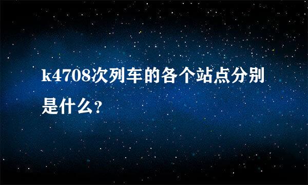 k4708次列车的各个站点分别是什么？