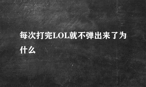 每次打完LOL就不弹出来了为什么