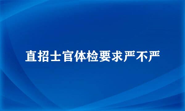 直招士官体检要求严不严