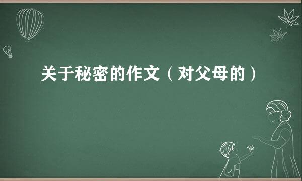 关于秘密的作文（对父母的）