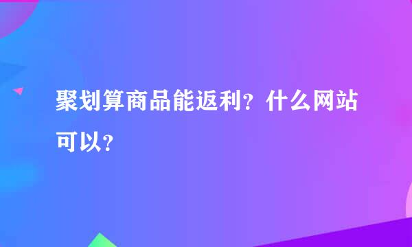 聚划算商品能返利？什么网站可以？