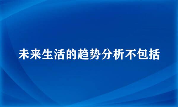 未来生活的趋势分析不包括