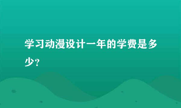 学习动漫设计一年的学费是多少？