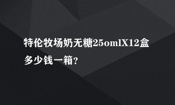 特伦牧场奶无糖25omlX12盒多少钱一箱？