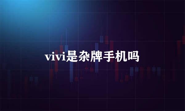 vivi是杂牌手机吗