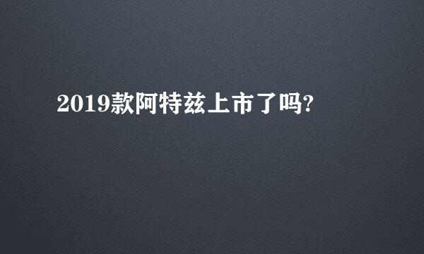 2019款阿特兹上市了吗?