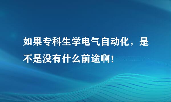 如果专科生学电气自动化，是不是没有什么前途啊！