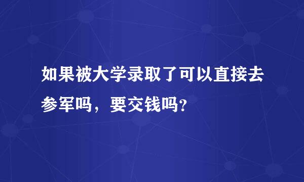 如果被大学录取了可以直接去参军吗，要交钱吗？