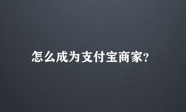 怎么成为支付宝商家？