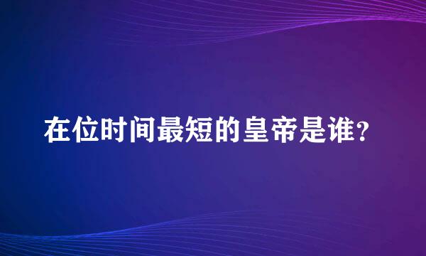 在位时间最短的皇帝是谁？