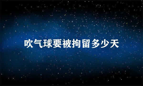 吹气球要被拘留多少天