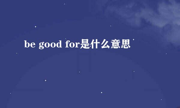 be good for是什么意思