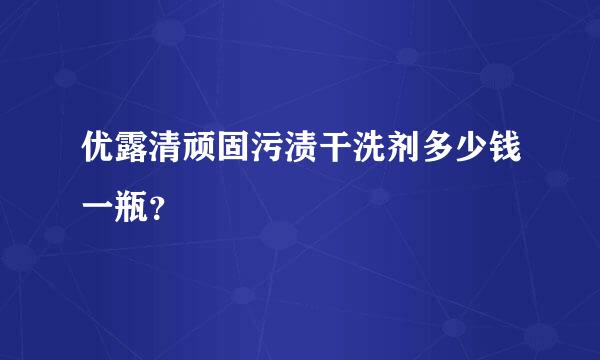 优露清顽固污渍干洗剂多少钱一瓶？