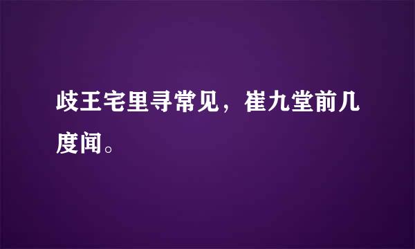 歧王宅里寻常见，崔九堂前几度闻。