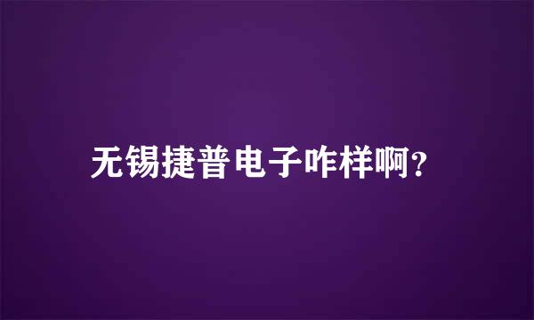 无锡捷普电子咋样啊？