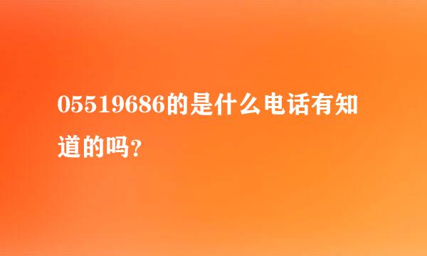 05519686的是什么电话有知道的吗？