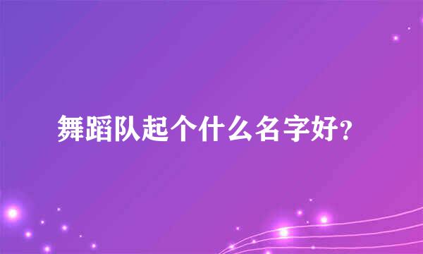 舞蹈队起个什么名字好？