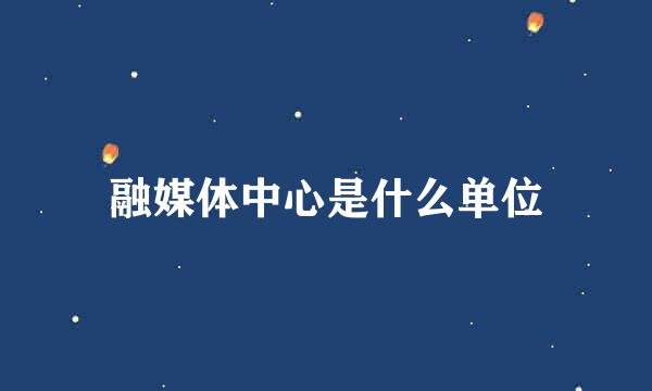 融媒体中心是什么单位