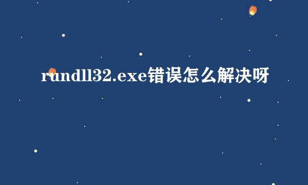 rundll32.exe错误怎么解决呀