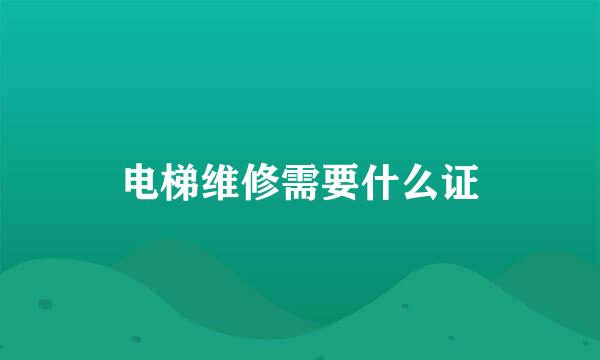 电梯维修需要什么证