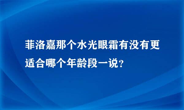 菲洛嘉那个水光眼霜有没有更适合哪个年龄段一说？