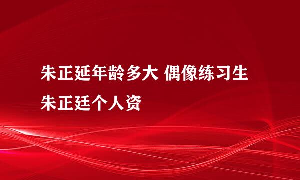 朱正延年龄多大 偶像练习生朱正廷个人资