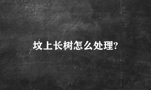 坟上长树怎么处理?